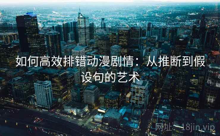 如何高效排错动漫剧情：从推断到假设句的艺术