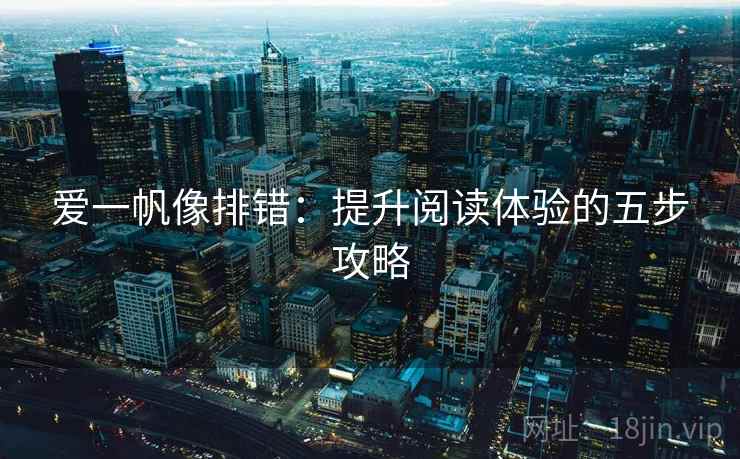 爱一帆像排错：提升阅读体验的五步攻略