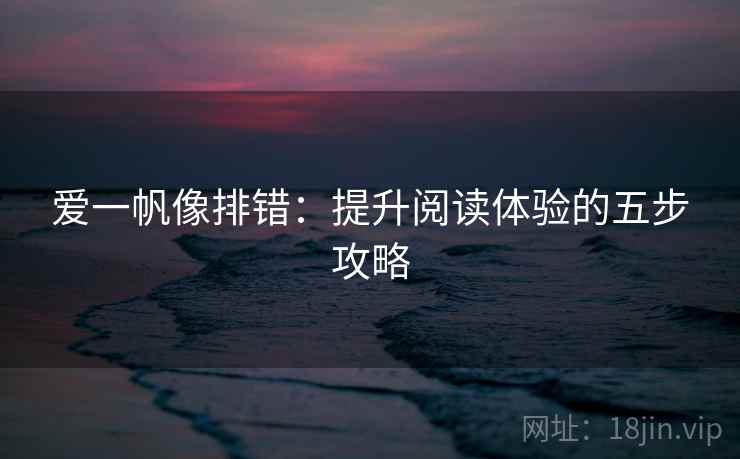 爱一帆像排错：提升阅读体验的五步攻略