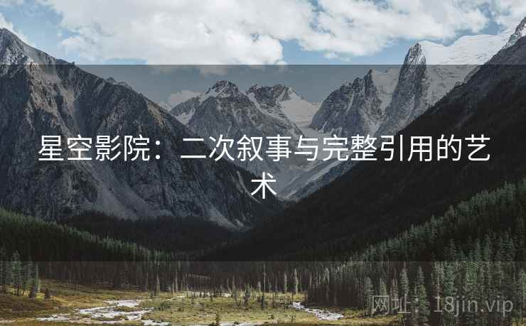 星空影院：二次叙事与完整引用的艺术