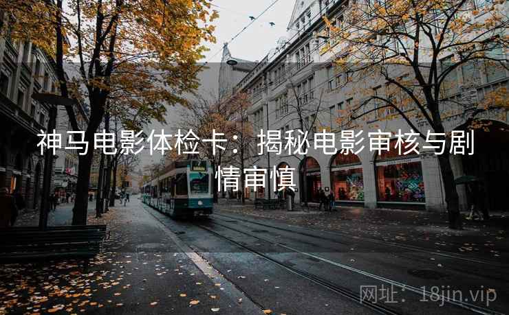 神马电影体检卡：揭秘电影审核与剧情审慎