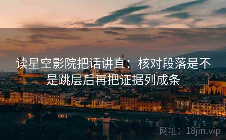 读星空影院把话讲直：核对段落是不是跳层后再把证据列成条
