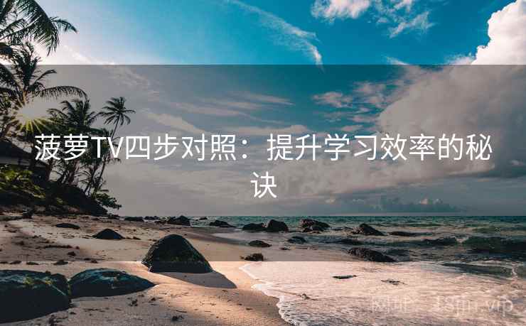 菠萝TV四步对照：提升学习效率的秘诀