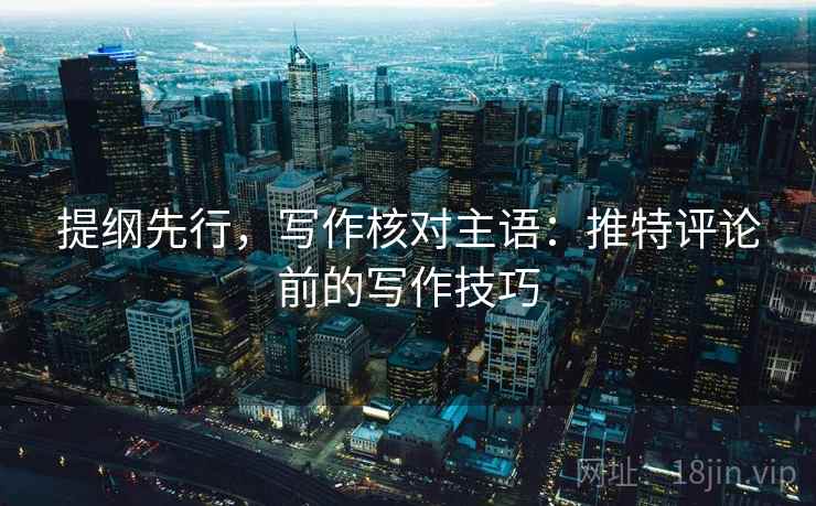 提纲先行，写作核对主语：推特评论前的写作技巧