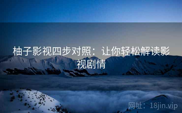 柚子影视四步对照：让你轻松解读影视剧情