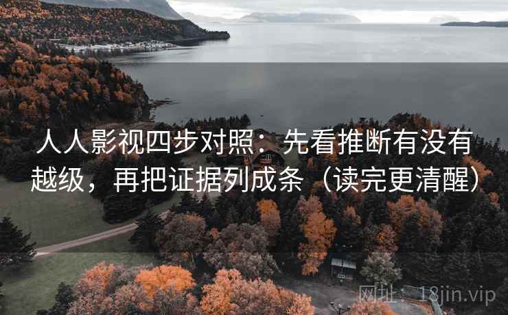人人影视四步对照：先看推断有没有越级，再把证据列成条（读完更清醒）
