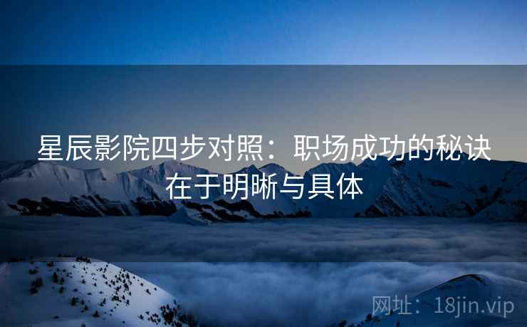 星辰影院四步对照：职场成功的秘诀在于明晰与具体