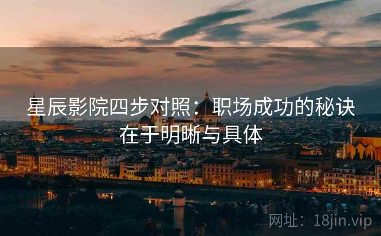 星辰影院四步对照：职场成功的秘诀在于明晰与具体