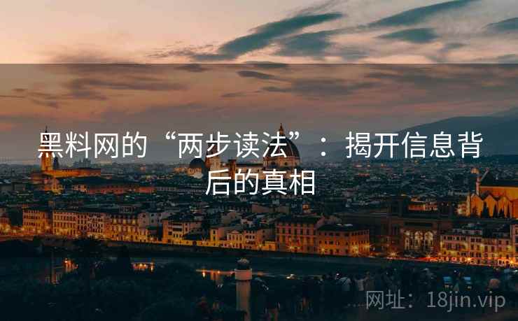 黑料网的“两步读法”：揭开信息背后的真相