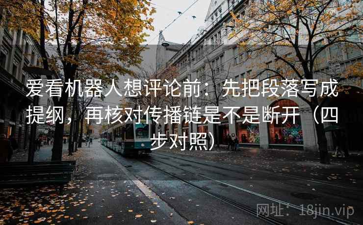 爱看机器人想评论前：先把段落写成提纲，再核对传播链是不是断开（四步对照）