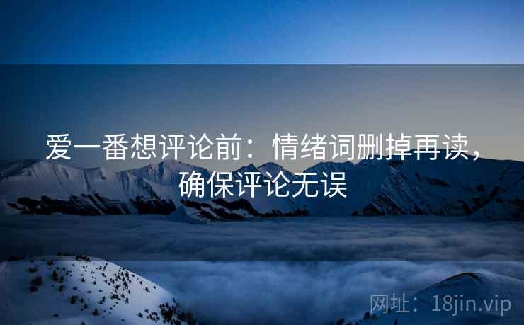 爱一番想评论前：情绪词删掉再读，确保评论无误