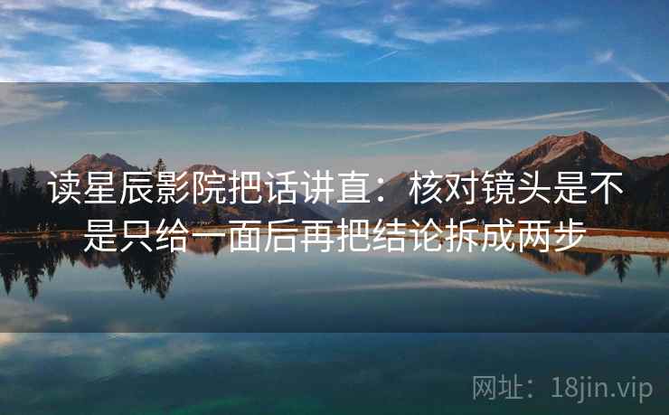 读星辰影院把话讲直：核对镜头是不是只给一面后再把结论拆成两步