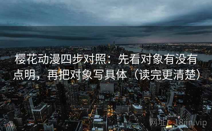 樱花动漫四步对照：先看对象有没有点明，再把对象写具体（读完更清楚）