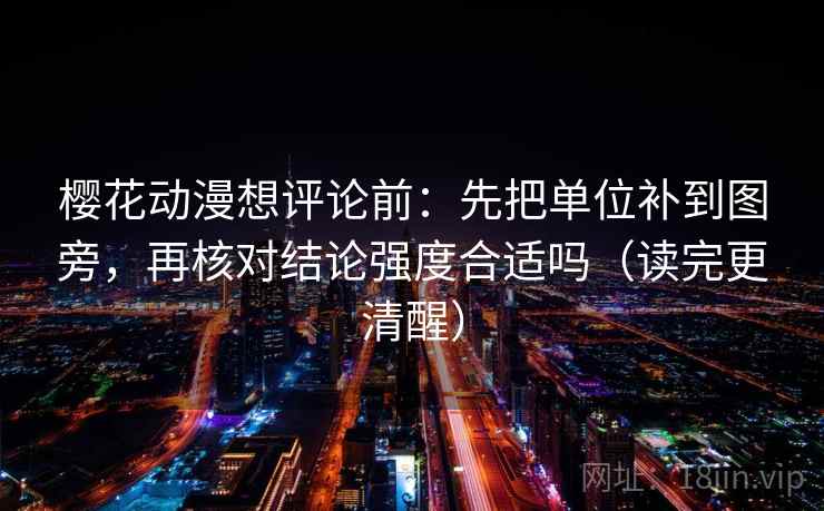 樱花动漫想评论前：先把单位补到图旁，再核对结论强度合适吗（读完更清醒）