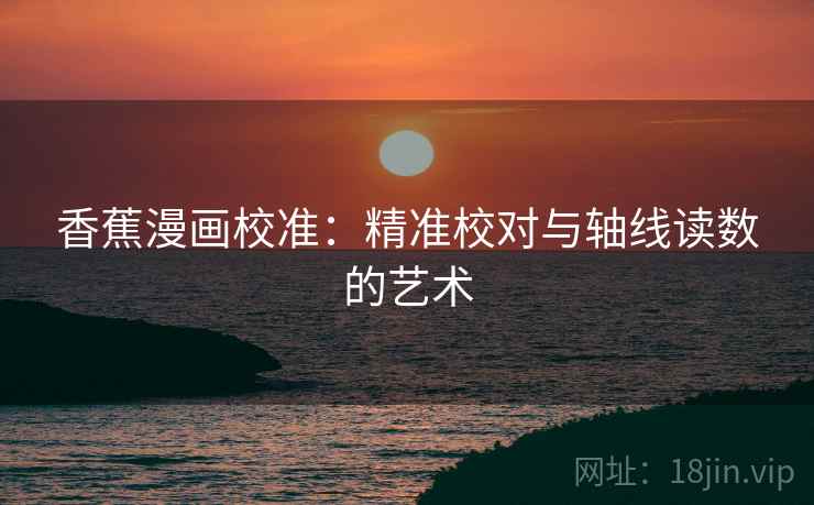 香蕉漫画校准：精准校对与轴线读数的艺术