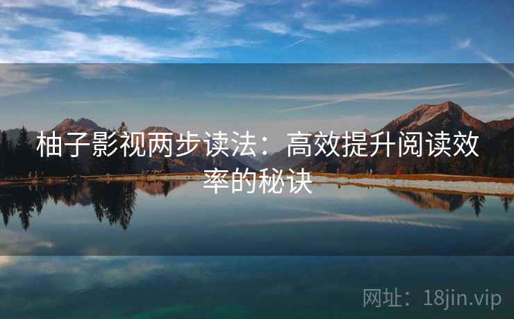 柚子影视两步读法：高效提升阅读效率的秘诀