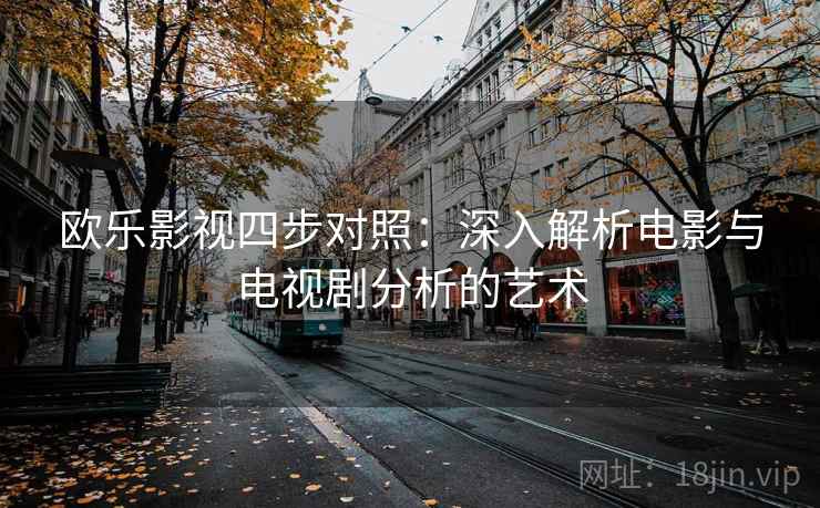 欧乐影视四步对照：深入解析电影与电视剧分析的艺术