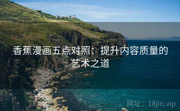 香蕉漫画五点对照：提升内容质量的艺术之道